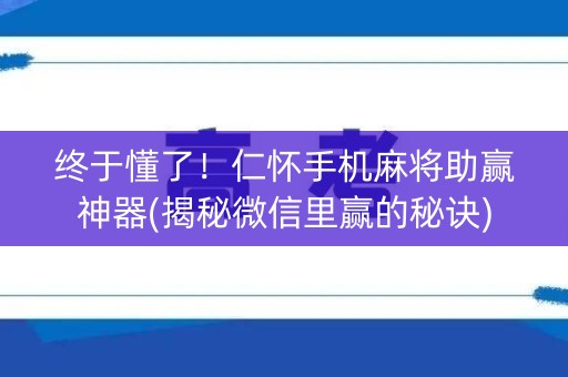 终于懂了！仁怀手机麻将助赢神器(揭秘微信里赢的秘诀)