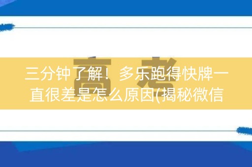 三分钟了解！多乐跑得快牌一直很差是怎么原因(揭秘微信里赢牌的技巧)