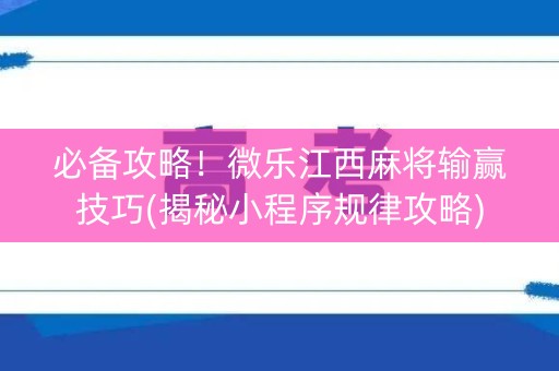 必备攻略！微乐江西麻将输赢技巧(揭秘小程序规律攻略)