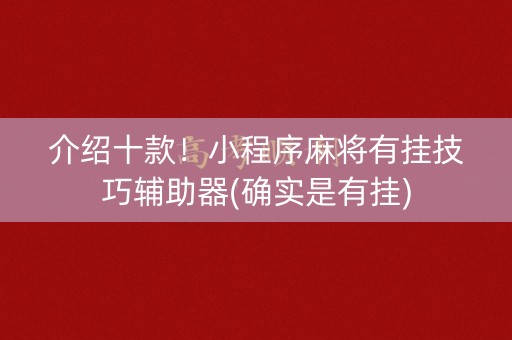 介绍十款！小程序麻将有挂技巧辅助器(确实是有挂)