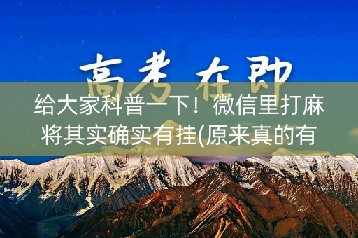 给大家科普一下！微信里打麻将其实确实有挂(原来真的有挂)