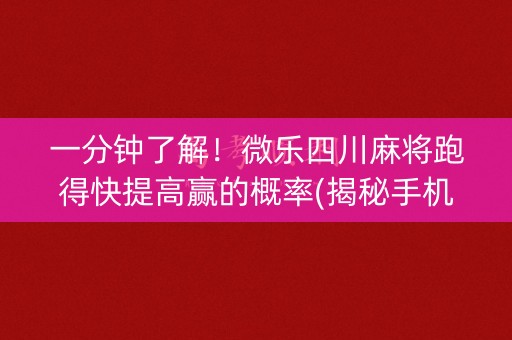 一分钟了解！微乐四川麻将跑得快提高赢的概率(揭秘手机上助手软件)