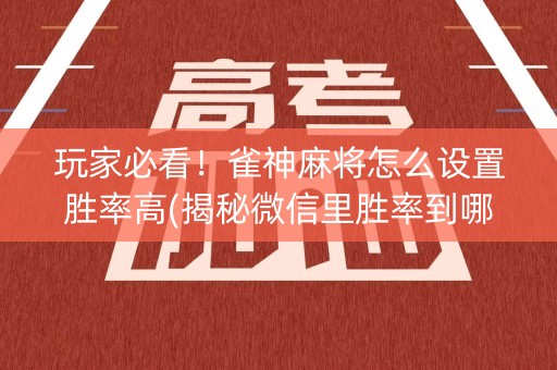 玩家必看！雀神麻将怎么设置胜率高(揭秘微信里胜率到哪调)