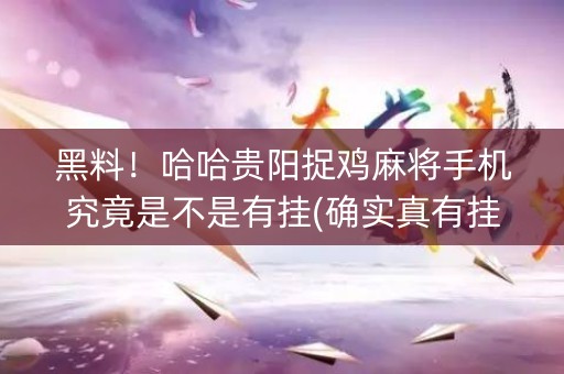 黑料！哈哈贵阳捉鸡麻将手机究竟是不是有挂(确实真有挂)