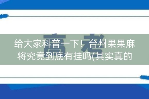 给大家科普一下！台州果果麻将究竟到底有挂吗(其实真的确实有挂)