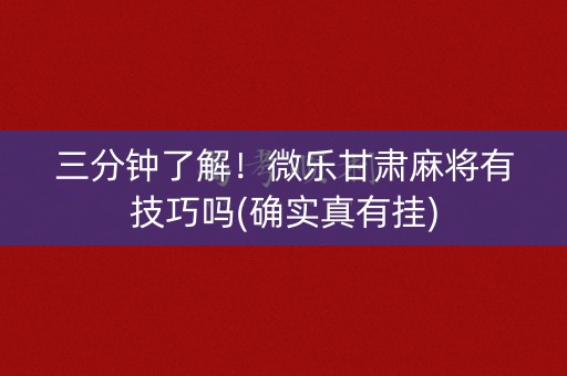 三分钟了解！微乐甘肃麻将有技巧吗(确实真有挂)