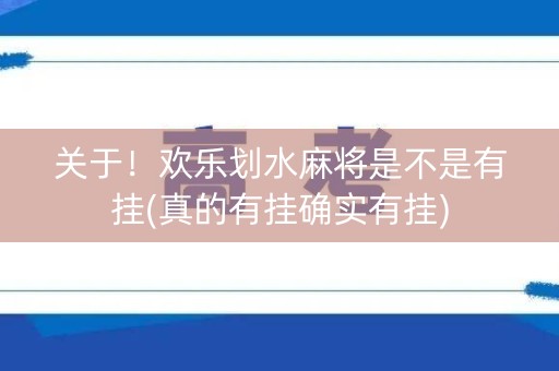 关于！欢乐划水麻将是不是有挂(真的有挂确实有挂)