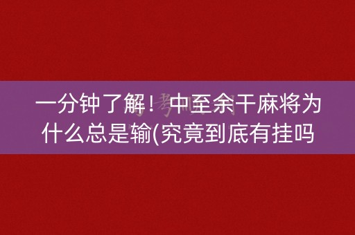 一分钟了解！中至余干麻将为什么总是输(究竟到底有挂吗)