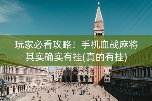 玩家必看攻略！手机血战麻将其实确实有挂(真的有挂)