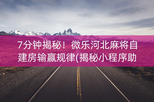 7分钟揭秘！微乐河北麻将自建房输赢规律(揭秘小程序助赢软件)