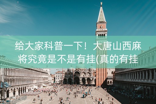 给大家科普一下！大唐山西麻将究竟是不是有挂(真的有挂)