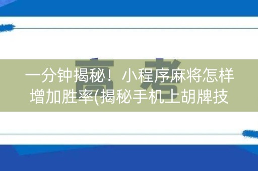 一分钟揭秘！小程序麻将怎样增加胜率(揭秘手机上胡牌技巧)
