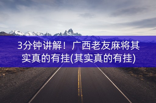 3分钟讲解！广西老友麻将其实真的有挂(其实真的有挂)