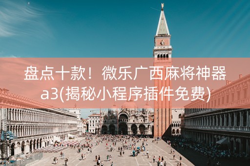 盘点十款！微乐广西麻将神器a3(揭秘小程序插件免费)