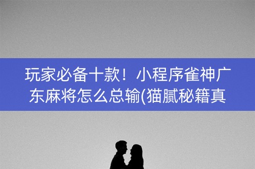 玩家必备十款！小程序雀神广东麻将怎么总输(猫腻秘籍真的有挂)