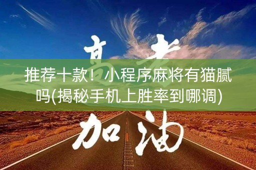 推荐十款！小程序麻将有猫腻吗(揭秘手机上胜率到哪调)
