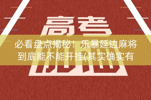 必看盘点揭秘！乐暴延边麻将到底能不能开挂(其实确实有挂)