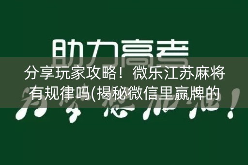 分享玩家攻略！微乐江苏麻将有规律吗(揭秘微信里赢牌的技巧)