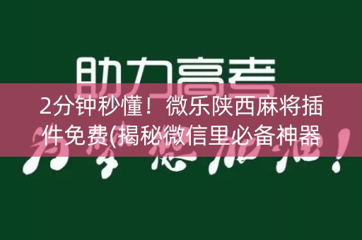 2分钟秒懂！微乐陕西麻将插件免费(揭秘微信里必备神器)