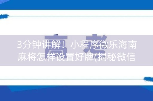 3分钟讲解！小程序微乐海南麻将怎样设置好牌(揭秘微信里插件购买)