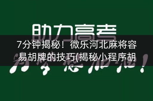 7分钟揭秘！微乐河北麻将容易胡牌的技巧(揭秘小程序胡牌神器)
