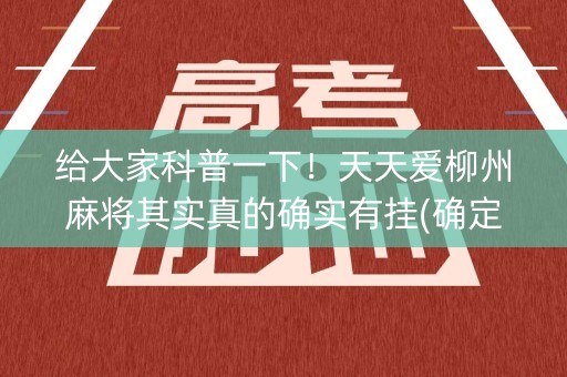 给大家科普一下！天天爱柳州麻将其实真的确实有挂(确定是有挂)