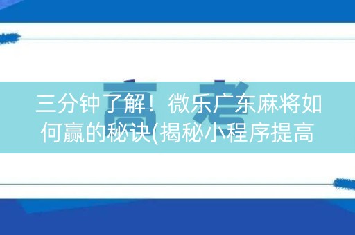 三分钟了解！微乐广东麻将如何赢的秘诀(揭秘小程序提高胜率)