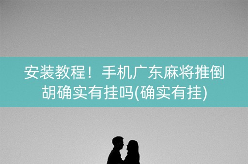 安装教程！手机广东麻将推倒胡确实有挂吗(确实有挂)
