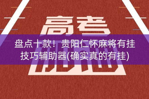 盘点十款！贵阳仁怀麻将有挂技巧辅助器(确实真的有挂)