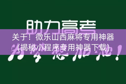 关于！微乐山西麻将专用神器(揭秘小程序专用神器下载)