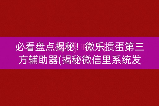 必看盘点揭秘！微乐掼蛋第三方辅助器(揭秘微信里系统发好牌)