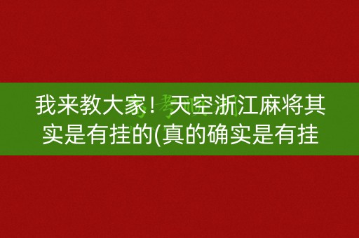 我来教大家！天空浙江麻将其实是有挂的(真的确实是有挂)