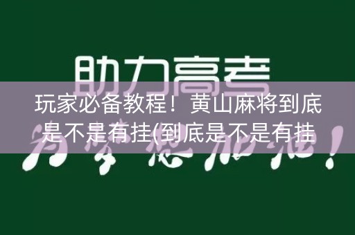 玩家必备教程！黄山麻将到底是不是有挂(到底是不是有挂)