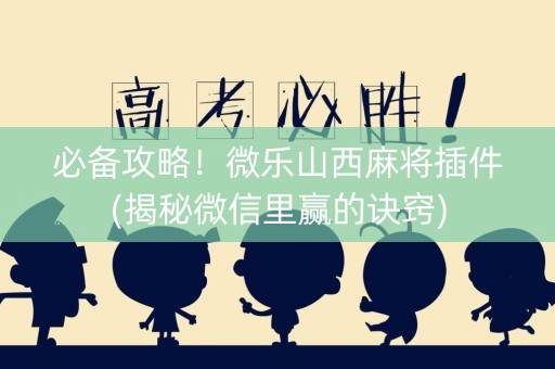 必备攻略！微乐山西麻将插件(揭秘微信里赢的诀窍)
