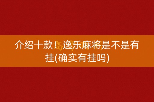 介绍十款！逸乐麻将是不是有挂(确实有挂吗)