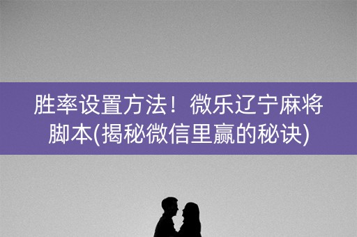 胜率设置方法！微乐辽宁麻将脚本(揭秘微信里赢的秘诀)