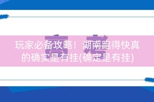 玩家必备攻略！湖南跑得快真的确实是有挂(确定是有挂)