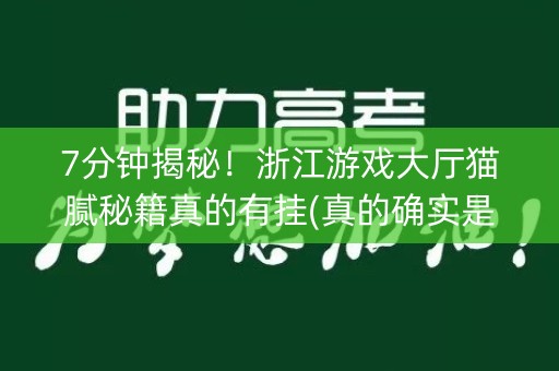 7分钟揭秘！浙江游戏大厅猫腻秘籍真的有挂(真的确实是有挂)