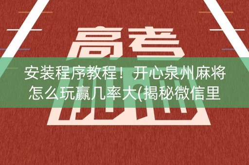 安装程序教程！开心泉州麻将怎么玩赢几率大(揭秘微信里赢牌的技巧)