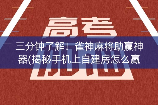 三分钟了解！雀神麻将助赢神器(揭秘手机上自建房怎么赢)