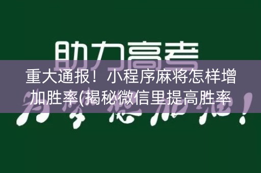 重大通报！小程序麻将怎样增加胜率(揭秘微信里提高胜率)