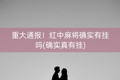 重大通报！红中麻将确实有挂吗(确实真有挂)