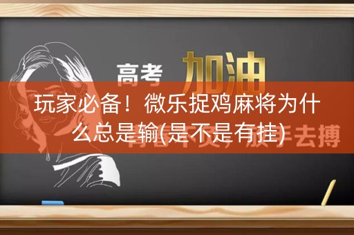 玩家必备！微乐捉鸡麻将为什么总是输(是不是有挂)
