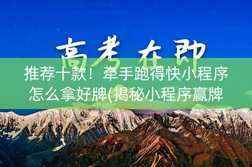 推荐十款！牵手跑得快小程序怎么拿好牌(揭秘小程序赢牌的技巧)