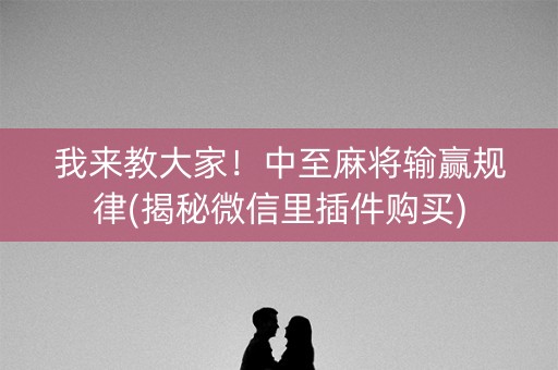我来教大家！中至麻将输赢规律(揭秘微信里插件购买)