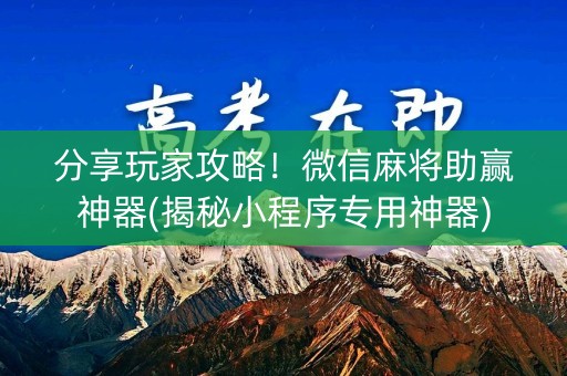分享玩家攻略！微信麻将助赢神器(揭秘小程序专用神器)