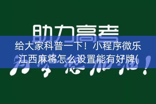 给大家科普一下！小程序微乐江西麻将怎么设置能有好牌(揭秘小程序规律攻略)