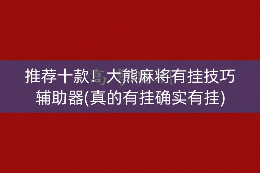 推荐十款！大熊麻将有挂技巧辅助器(真的有挂确实有挂)