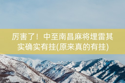 厉害了！中至南昌麻将埋雷其实确实有挂(原来真的有挂)