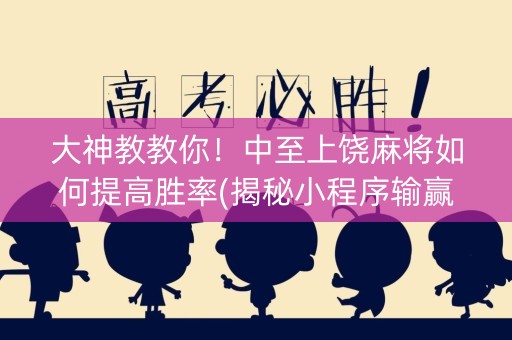 大神教教你！中至上饶麻将如何提高胜率(揭秘小程序输赢规律)
